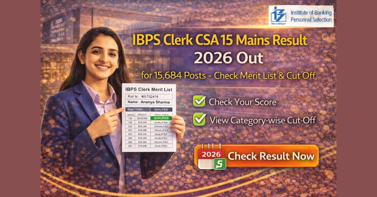 IBPS Clerk CSA 15 Mains Result 2026 Out for 15,684 Posts – Check Merit List & Cut Off